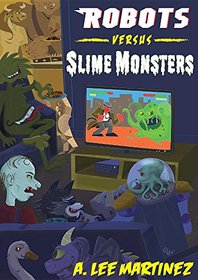 Robots versus Slime Monsters: An A. Lee Martinez Collection