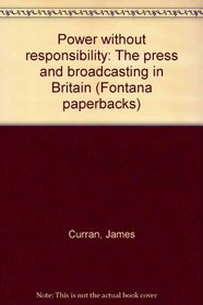 Power without Responsibility: Press and Broadcasting in Britain (Fontana paperbacks)
