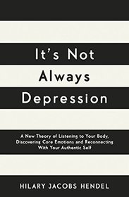 It's Not Always Depression: A New Theory of Listening to Your Body, Discovering Core Emotions and Reconnecting With Your Authentic Self