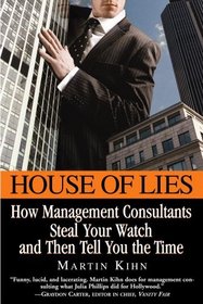 House of Lies : How Management Consultants Steal Your Watch and Then Tell You the Time
