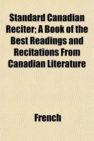 Standard Canadian Reciter; A Book of the Best Readings and Recitations From Canadian Literature