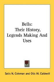 Bells: Their History, Legends Making And Uses