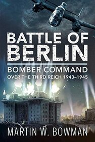 Battle of Berlin: Bomber Command over the Third Reich, 1943?1945