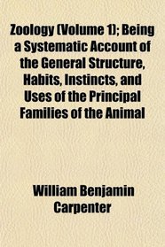 Zoology (Volume 1); Being a Systematic Account of the General Structure, Habits, Instincts, and Uses of the Principal Families of the Animal