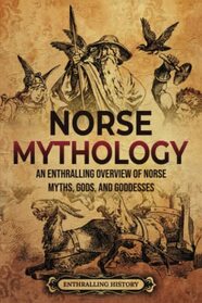 Norse Mythology: An Enthralling Overview of Norse Myths, Gods, and Goddesses (Viking History)