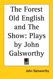 The Forest Old English and the Show: Plays by John Galsworthy