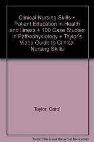 Clinical Nursing Skills + Patient Education in Health and Illness + 100 Case Studies in Pathophysiology + Taylor's Video Guide to Clinical Nursing Skills