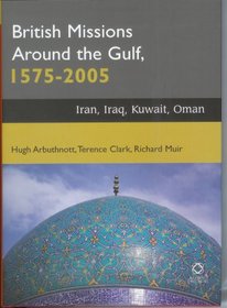 British Missions Around the Gulf, 1575-2005: Iran, Iraq, Oman, Kuwait