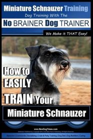 Miniature Schnauzer Training | Dog Training with the No BRAINER Dog TRAINER ~ We make it THAT Easy!: How to EASILY TRAIN Your Miniature Schnauzer