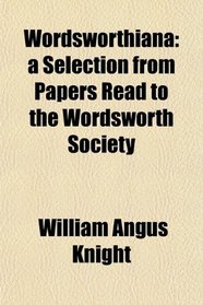 Wordsworthiana: a Selection from Papers Read to the Wordsworth Society
