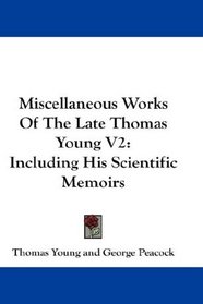 Miscellaneous Works Of The Late Thomas Young V2: Including His Scientific Memoirs