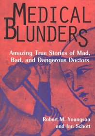 Medical Blunders: Amazing True Stories of Mad, Bad, and Dangerous Doctors