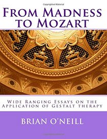 From Madness to Mozart: Wide Ranging Essays on the Application of Gestalt therapy