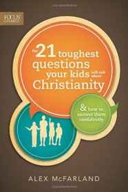 The 21 Toughest Questions Your Kids Will Ask about Christianity: & How to Answer Them Confidently