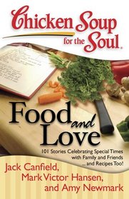 Chicken Soup for the Soul: Food and Love: 101 Stories Celebrating Special Times with Family and Friends... and Recipes Too! (Chicken Soup for the Soul (Quality Paper))