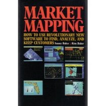 Market Mapping: How to Use Revolutionary New Software to Find, Analyze, and Keep Customers