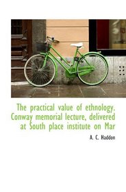 The practical value of ethnology. Conway memorial lecture, delivered at South place institute on Mar