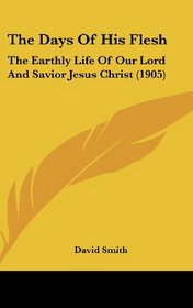 The Days Of His Flesh: The Earthly Life Of Our Lord And Savior Jesus Christ (1905)