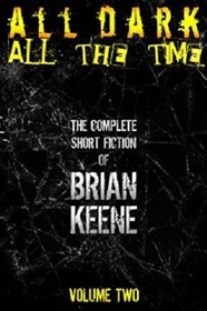 All Dark, All The Time: The Complete Short Fiction of Brian Keene, Volume 2