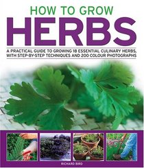 How to Grow Herbs: A Practical Guide to Growing 18 Essential Culinary Herbs, with Step-by-Step Techniques and 200 Colour Photographs