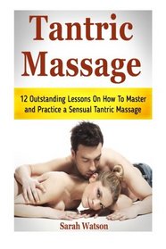 Tantric Massage: 12 Outstanding Lessons On How To Master and Practice a Sensual Tantric Massage (tantric massage, tantric meditation, tantric magick)