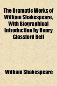 The Dramatic Works of William Shakespeare, With Biographical Introduction by Henry Glassford Bell