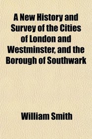 A New History and Survey of the Cities of London and Westminster, and the Borough of Southwark