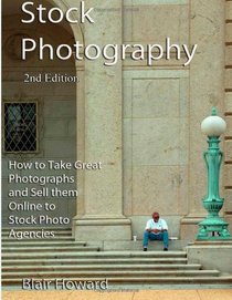 Stock Photography - 2nd Edition: How to Take Great Photographs and Sell them Online to Stock Photo Agencies