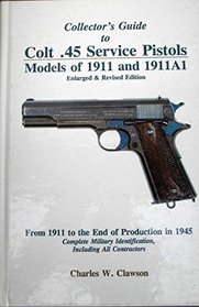 Collector's Guide to Colt .45 Service Pistols: Models of 1911 and 1911a1: From 1911 to the End of Production in 1945: Complete Military Identification