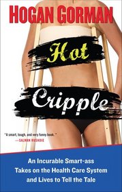 Hot Cripple: An Incurable Smart-ass Takes on the Health Care System and Lives to Tell the Tale