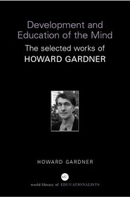 Development and Education of Mind: The Selected Works of Howard Gardner (World Library of Educationalists Series)