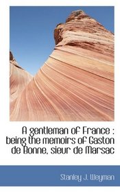 A gentleman of France: being the memoirs of Gaston de Bonne, sieur de Marsac