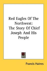 Red Eagles Of The Northwest: The Story Of Chief Joseph And His People (Kessinger Publishing's Rare Reprints)