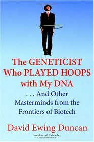 The Geneticist Who Played Hoops with My DNA : . . . And Other Masterminds from the Frontiers of Biotech