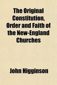 The Original Constitution, Order and Faith of the New-England Churches