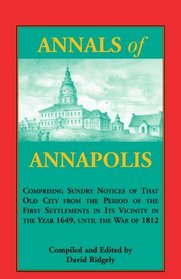 Annals of Annapolis: Comprising Sundry Notices of That Old City from the Period of the First Settlements in its Vicinity in the Year 1649, until the War ... Maryland Derived from Early Records, Public