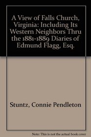 A View of Falls Church, Virginia: Including Its Western Neighbors Thru the 1881-1889 Diaries of Edmund Flagg, Esq.