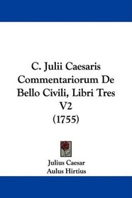 C. Julii Caesaris Commentariorum De Bello Civili, Libri Tres V2 (1755) (Latin Edition)