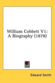 William Cobbett V1: A Biography (1878)