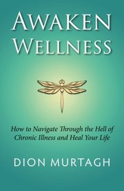 Awaken Wellness: How to Navigate Through the Hell of Chronic Illness and Heal Your Life