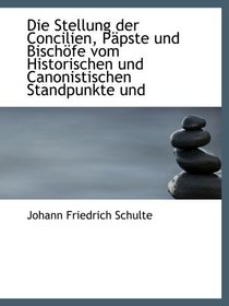 Die Stellung der Concilien, Ppste und Bischfe vom Historischen und Canonistischen Standpunkte und (German Edition)