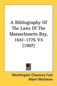 A Bibliography Of The Laws Of The Massachusetts Bay, 1641-1776 V4 (1907)