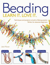 Learn It. Love It. Beading: Techniques and Projects to Build a Lifelong Passion, For Beginners Up