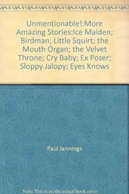 Unmentionable!:More Amazing Stories:Ice Maiden; Birdman; Little Squirt; the Mouth Organ; the Velvet Throne; Cry Baby; Ex Poser; Sloppy Jalopy; Eyes Knows