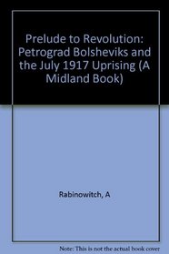 Prelude to Revolution: The Petrograd Bolsheviks and the July 1917 Uprising (A Midland Book, Mb 661)