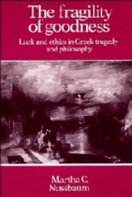 The Fragility of Goodness: Luck and Ethics in Greek Tragedy and Philosophy