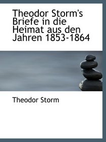 Theodor Storm's Briefe in die Heimat aus den Jahren 1853-1864