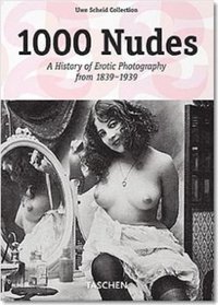1000 Nudes- a History of Erotic Photography from 1839-1939: A History of Erotic Photography from 1839-1939