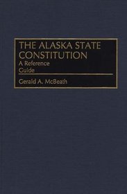 The Alaska State Constitution : A Reference Guide (Reference Guides to the State Constitutions of the United States)