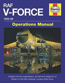 RAF V-Force 1955-69: Insights into the organisation, aircraft and weaponry of Britain's Cold War strategic nuclear strike force (Operations Manual)